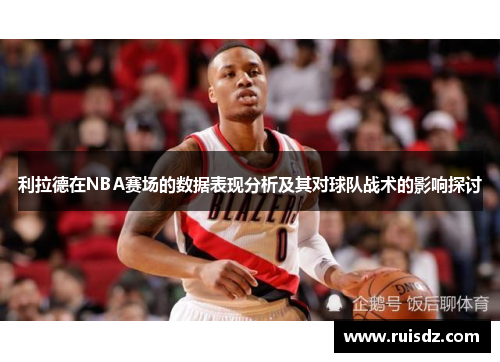 利拉德在NBA赛场的数据表现分析及其对球队战术的影响探讨